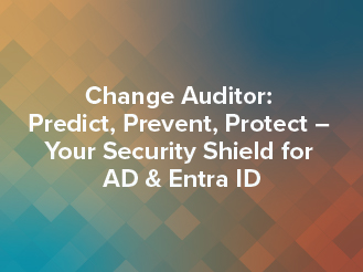 Change Auditor: Predict, Prevent, Protect – Your Security Shield for AD & Entra ID